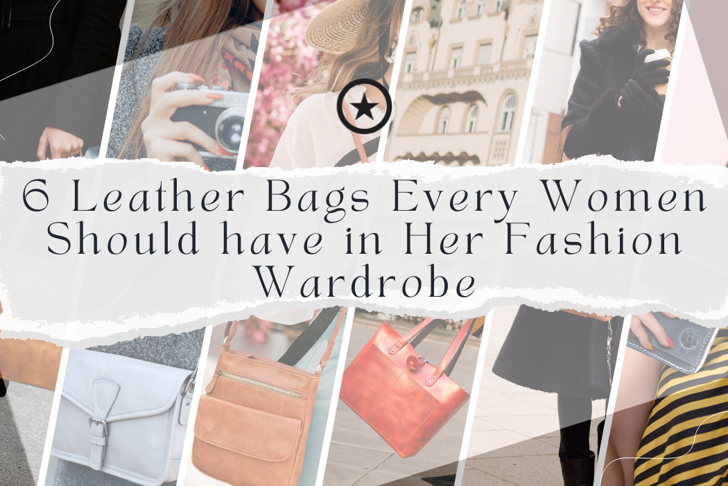 6 Leather Bags Every Woman Should Have in Her Fashion Wardrobe 