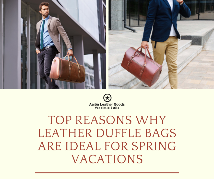 Top Reasons Why Leather Duffle Bags are Ideal for Spring Vacations