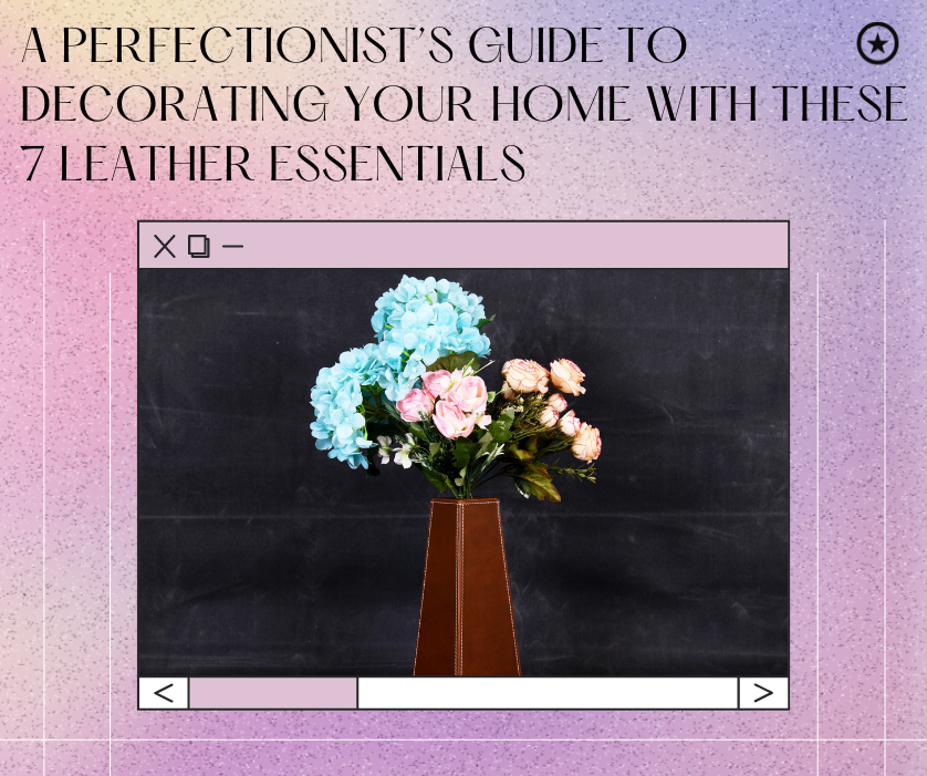 A Perfectionist’s Guide to Decorating Your Home with These 7 Leather Essentials