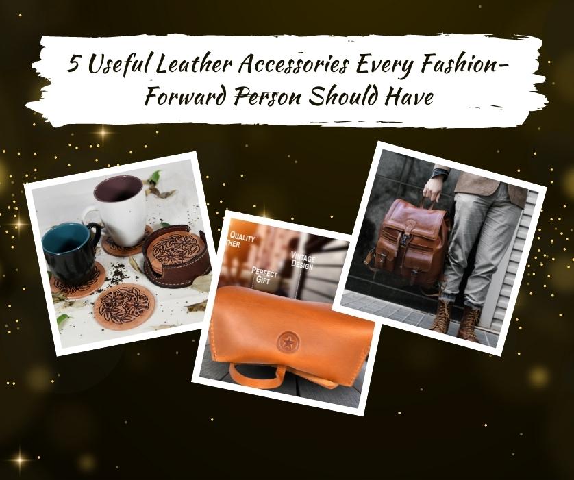 5 Useful Leather Accessories Every Fashion-Forward Person Should Have